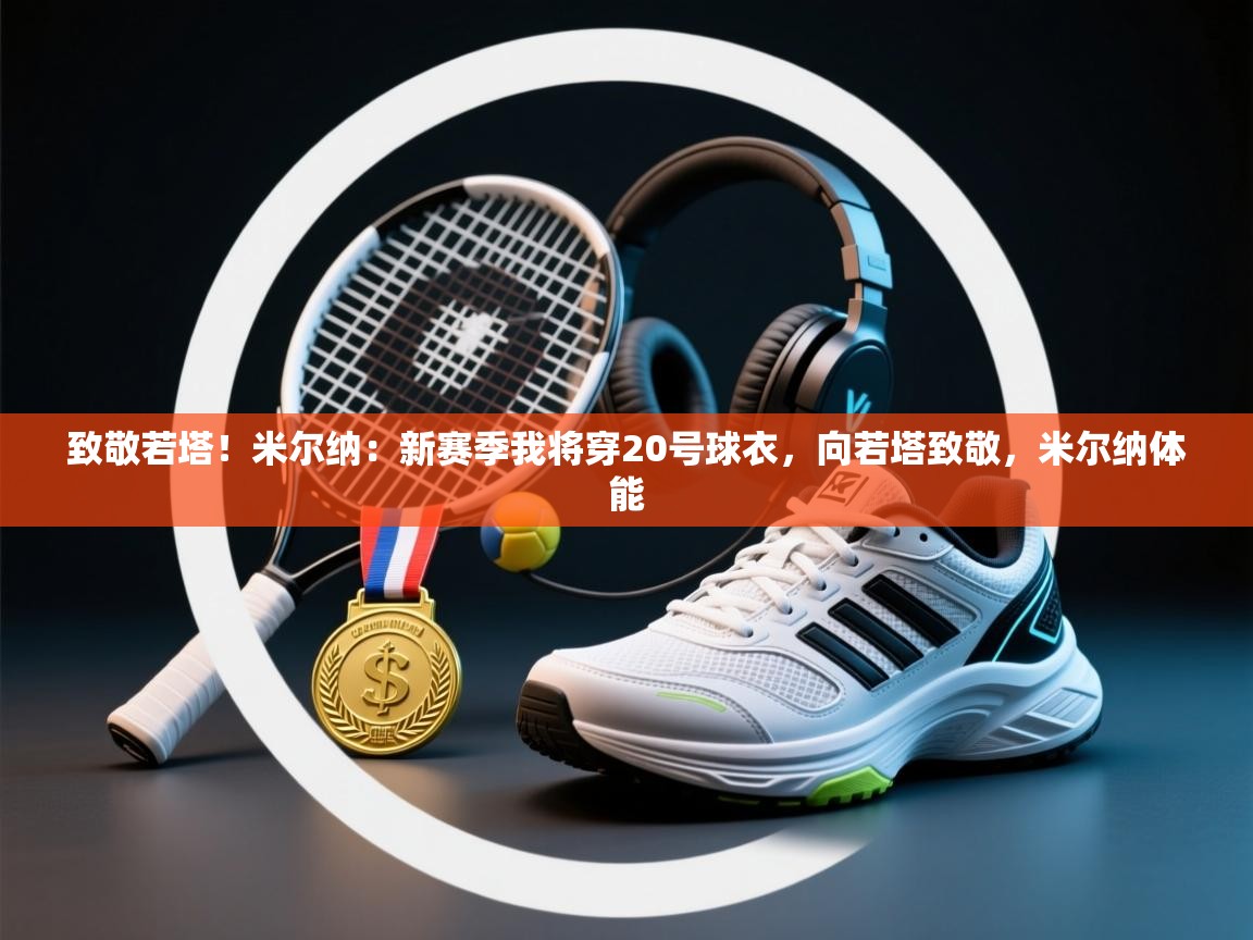 致敬若塔！米尔纳：新赛季我将穿20号球衣，向若塔致敬，米尔纳体能