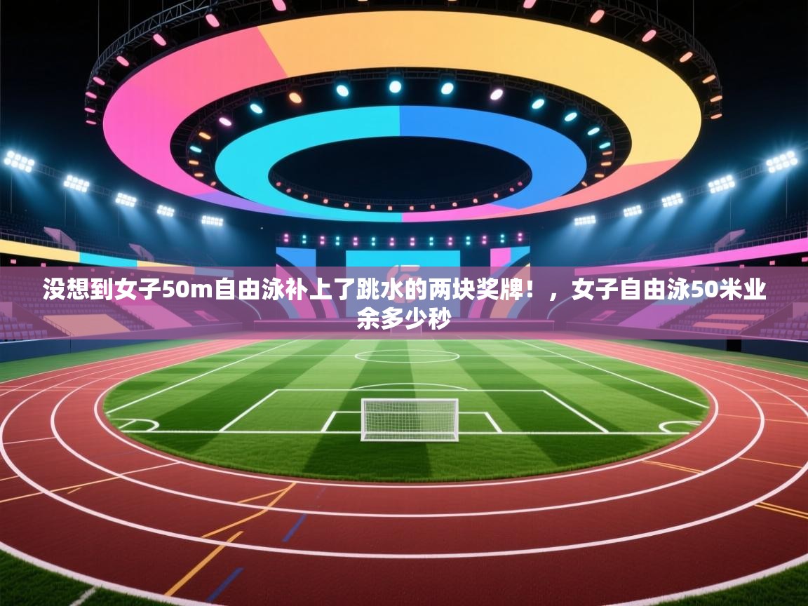 没想到女子50m自由泳补上了跳水的两块奖牌！，女子自由泳50米业余多少秒  第1张