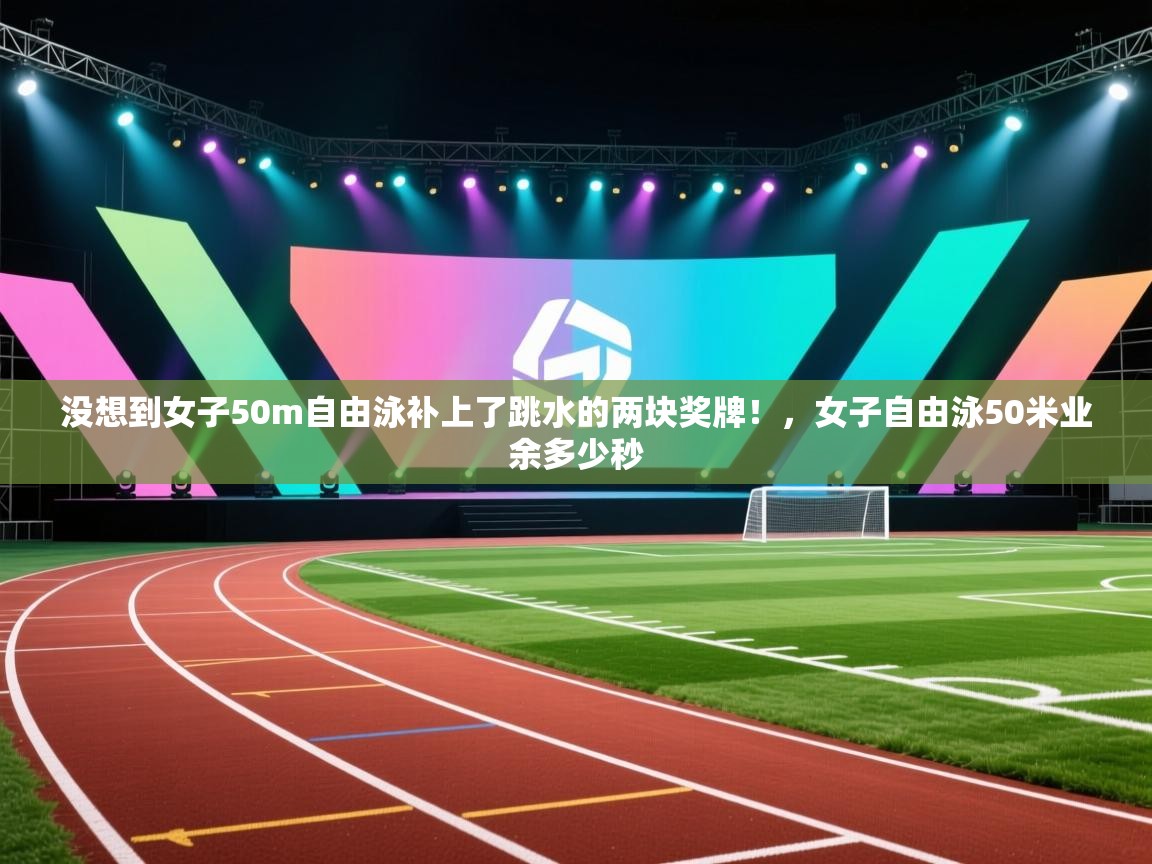 没想到女子50m自由泳补上了跳水的两块奖牌！，女子自由泳50米业余多少秒  第2张