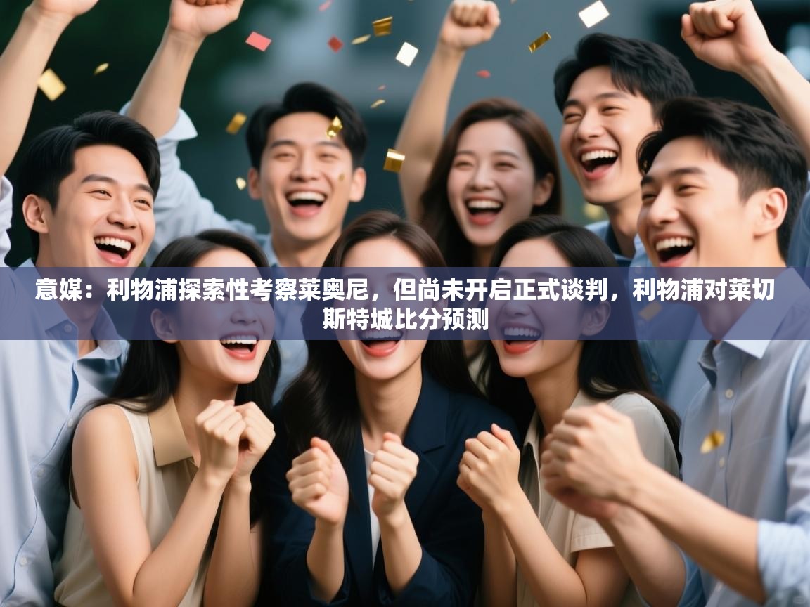 意媒：利物浦探索性考察莱奥尼，但尚未开启正式谈判，利物浦对莱切斯特城比分预测  第1张