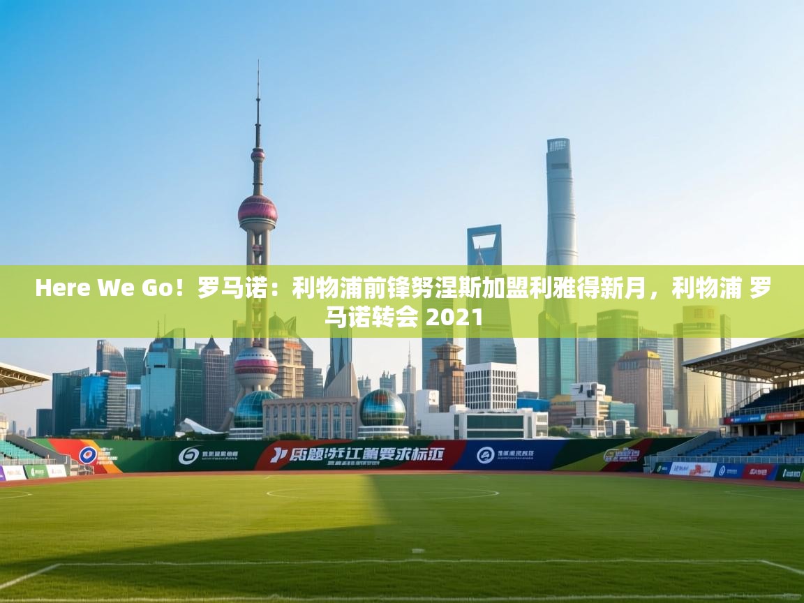 Here We Go!罗马诺:利物浦前锋努涅斯加盟利雅得新月,利物浦 罗马诺转会 2021 第2张
