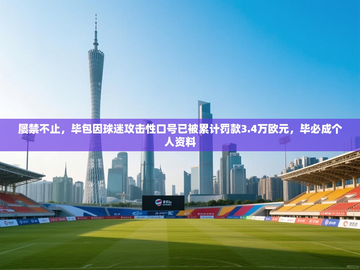 屡禁不止，毕包因球迷攻击性口号已被累计罚款3.4万欧元，毕必成个人资料  第1张
