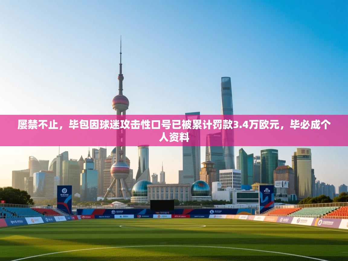 屡禁不止，毕包因球迷攻击性口号已被累计罚款3.4万欧元，毕必成个人资料  第2张