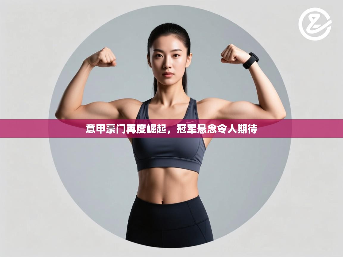 意甲豪门再度崛起，冠军悬念令人期待  第2张