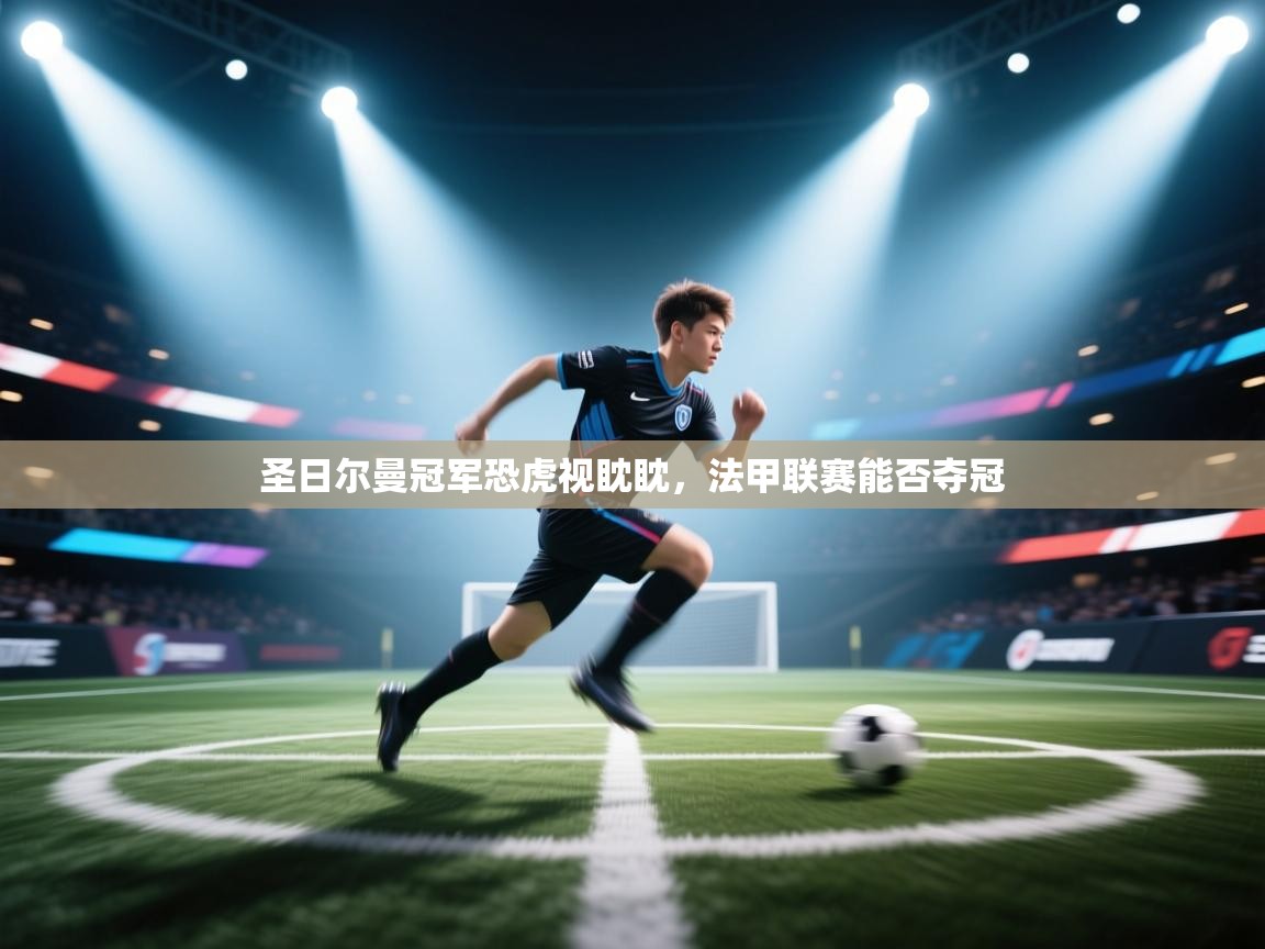 圣日尔曼冠军恐虎视眈眈，法甲联赛能否夺冠