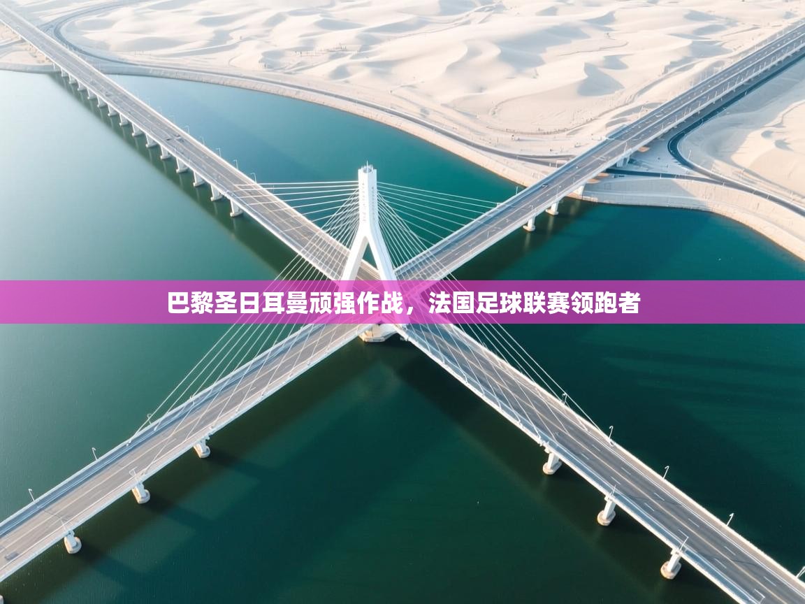 巴黎圣日耳曼顽强作战，法国足球联赛领跑者  第1张