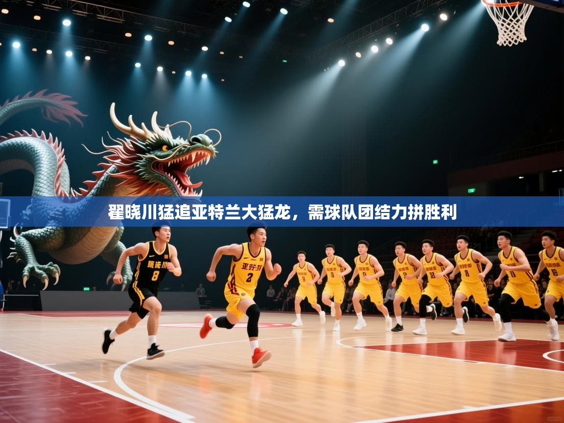 翟晓川猛追亚特兰大猛龙,需球队团结力拼胜利 第1张